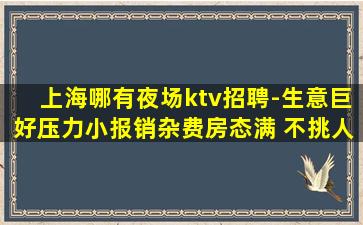 上海哪有夜场ktv招聘-生意巨好压力小报销杂费房态满 不挑人